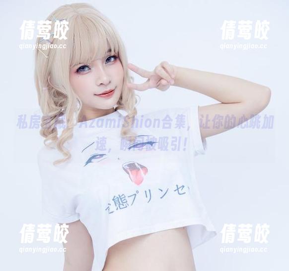 私房宝藏：AzamiShion合集，让你的心跳加速，瞬间被吸引！