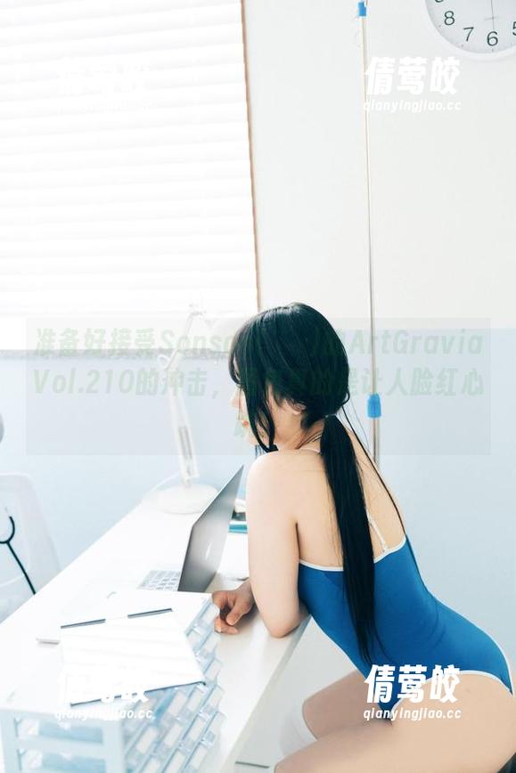 准备好接受Sonson(손손)的ArtGraviaVol.210的冲击，图包真的是让人脸红心跳！